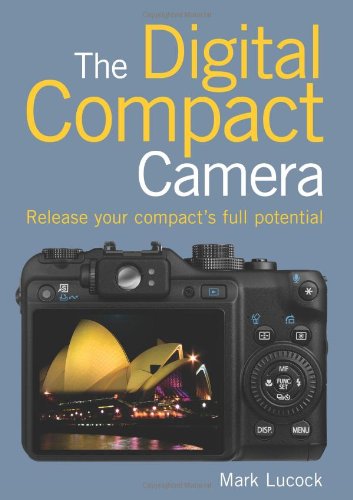 Digital Compact Camera, The: Release Your Compact's Full Potential